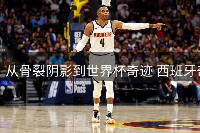 从骨裂阴影到世界杯奇迹 西班牙奇兵梅里诺的救赎之路