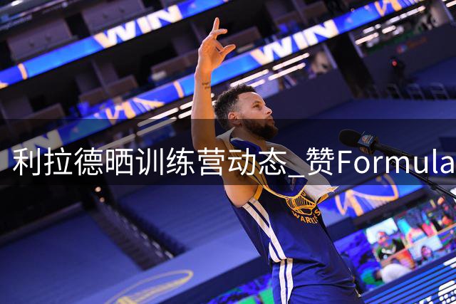 利拉德晒训练营动态 赞Formula Zero五年成果