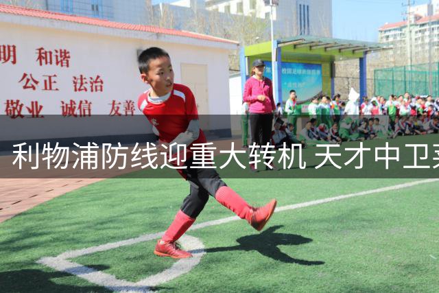 利物浦防线迎重大转机 天才中卫莱奥尼归队进入倒计时