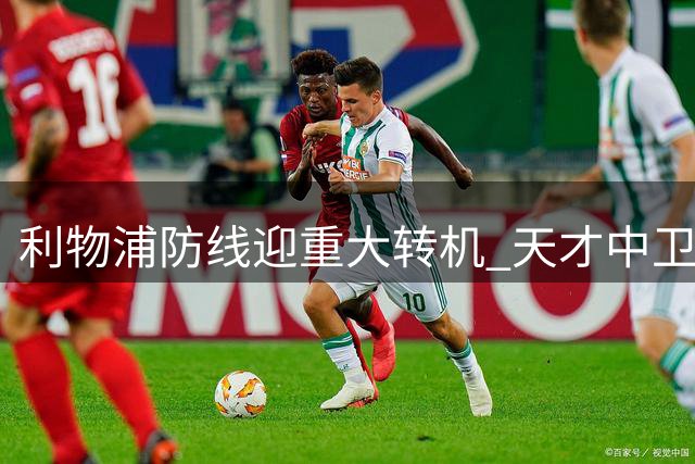 利物浦防线迎重大转机 天才中卫莱奥尼归队进入倒计时
