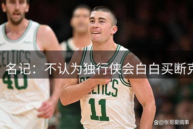 名记：不认为独行侠会白白买断克莱 若被买断其去热火可能是底薪