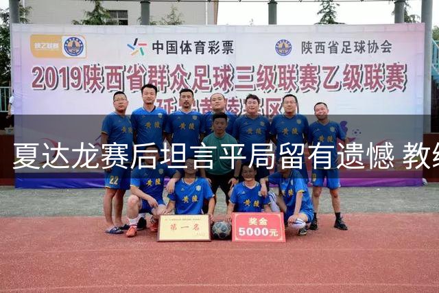 夏达龙赛后坦言平局留有遗憾 教练赛前强调进攻意识