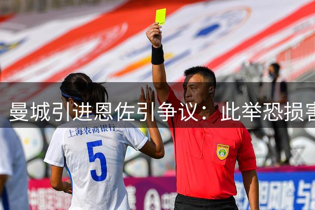 曼城引进恩佐引争议：此举恐损害球队形象