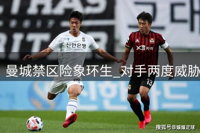 曼城禁区险象环生 对手两度威胁均未得手