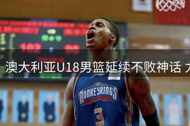 澳大利亚U18男篮延续不败神话 力克中国完成亚洲杯两连冠