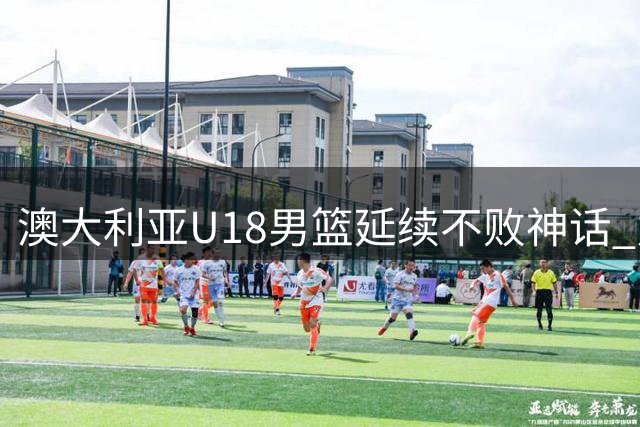 澳大利亚U18男篮延续不败神话 力克中国完成亚洲杯两连冠