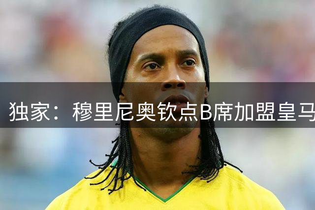 独家：穆里尼奥钦点B席加盟皇马 葡萄牙国脚将扮演中场多面手