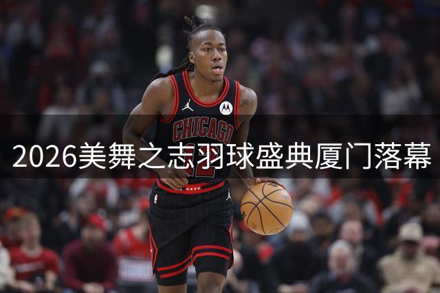 2026美舞之志羽球盛典厦门落幕 世界冠军助阵见证十年辉煌