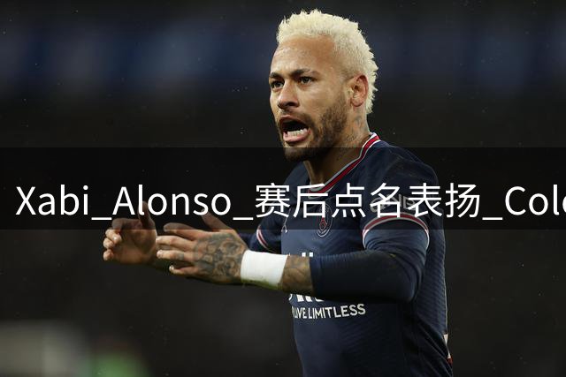 Xabi Alonso 赛后点名表扬 Cole Palmer：进球加助攻，切尔西 3-2 拿下富勒姆